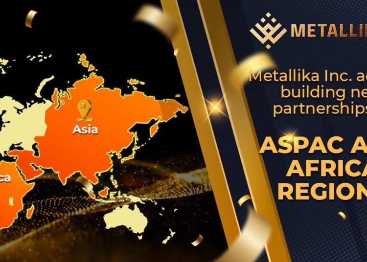 Metallika Inc. actively building new partnerships in ASPAC and Africa regions.