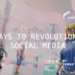 4 Ways to revolutionize Social Media