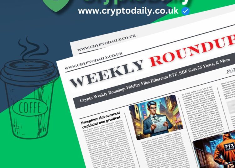 Crypto Weekly Roundup: Fidelity Files Ethereum ETF, SBF Gets 25 Years, & More